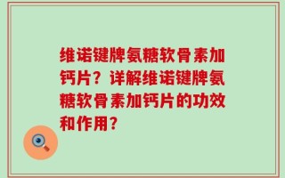 维诺键牌氨糖软骨素加钙片？详解维诺键牌氨糖软骨素加钙片的功效和作用？