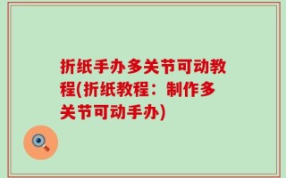 折纸手办多关节可动教程(折纸教程：制作多关节可动手办)