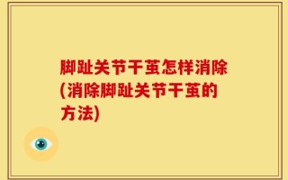 脚趾关节干茧怎样消除(消除脚趾关节干茧的方法)