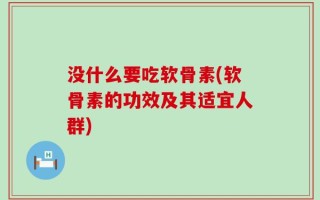 没什么要吃软骨素(软骨素的功效及其适宜人群)