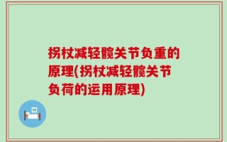 拐杖减轻髋关节负重的原理(拐杖减轻髋关节负荷的运用原理)