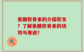 氨糖软骨素的介绍软文？了解氨糖软骨素的功效与用途？