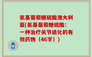 氨基葡萄糖硫酸澳大利亚(氨基葡萄糖硫酸：一种治疗关节退化的有效药物（46字）)