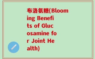 布洛氨糖(Blooming Benefits of Glucosamine for Joint Health)