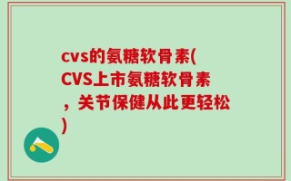 cvs的氨糖软骨素(CVS上市氨糖软骨素，关节保健从此更轻松)