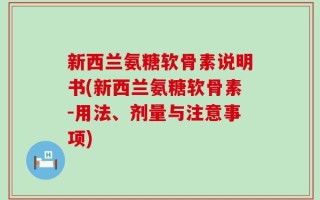 新西兰氨糖软骨素说明书(新西兰氨糖软骨素-用法、剂量与注意事项)