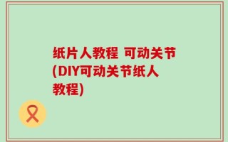 纸片人教程 可动关节(DIY可动关节纸人教程)