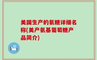 美国生产的氨糖详细名称(美产氨基葡萄糖产品简介)