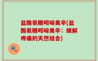 盐酸氨糖吲哚美辛(盐酸氨糖吲哚美辛：缓解疼痛的天然组合)