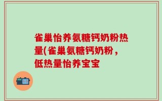 雀巢怡养氨糖钙奶粉热量(雀巢氨糖钙奶粉，低热量怡养宝宝