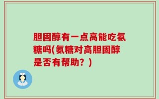 胆固醇有一点高能吃氨糖吗(氨糖对高胆固醇是否有帮助？)