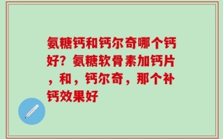 氨糖钙和钙尔奇哪个钙好？氨糖软骨素加钙片，和，钙尔奇，那个补钙效果好