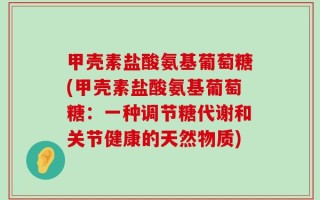 甲壳素盐酸氨基葡萄糖(甲壳素盐酸氨基葡萄糖：一种调节糖代谢和关节健康的天然物质)