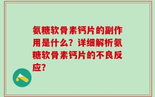 氨糖软骨素钙片的副作用是什么？详细解析氨糖软骨素钙片的不良反应？
