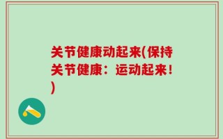 关节健康动起来(保持关节健康：运动起来！)