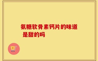 氨糖软骨素钙片的味道 是甜的吗
