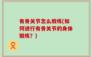 有骨关节怎么煅炼(如何进行有骨关节的身体锻炼？)