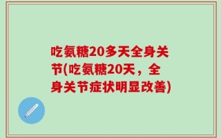 吃氨糖20多天全身关节(吃氨糖20天，全身关节症状明显改善)