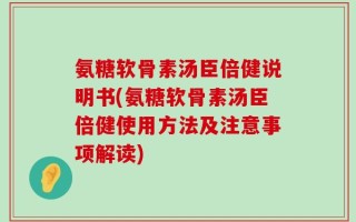 氨糖软骨素汤臣倍健说明书(氨糖软骨素汤臣倍健使用方法及注意事项解读)