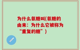 为什么氨糖叫(氨糖的由来：为什么它被称为“重复的糖”)