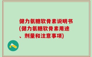 健力氨糖软骨素说明书(健力氨糖软骨素用途、剂量和注意事项)