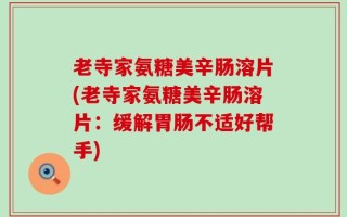 老寺家氨糖美辛肠溶片(老寺家氨糖美辛肠溶片：缓解胃肠不适好帮手)