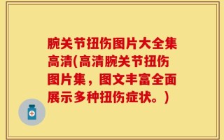 腕关节扭伤图片大全集高清(高清腕关节扭伤图片集，图文丰富全面展示多种扭伤症状。)