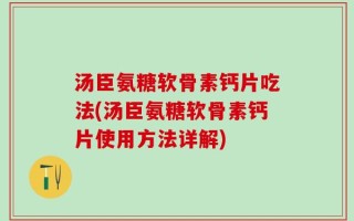 汤臣氨糖软骨素钙片吃法(汤臣氨糖软骨素钙片使用方法详解)