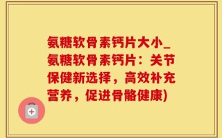 氨糖软骨素钙片大小_氨糖软骨素钙片：关节保健新选择，高效补充营养，促进骨骼健康)