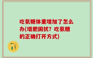 吃氨糖体重增加了怎么办(增肥困扰？吃氨糖的正确打开方式)