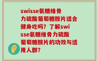 swisse氨糖维骨力硫酸葡萄糖胺片适合健身吃吗？了解swisse氨糖维骨力硫酸葡萄糖胺片的功效与适用人群？