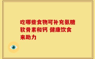 吃哪些食物可补充氨糖软骨素和钙 健康饮食来助力