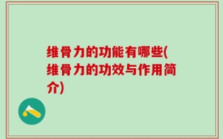 维骨力的功能有哪些(维骨力的功效与作用简介)