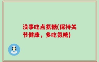 没事吃点氨糖(保持关节健康，多吃氨糖)