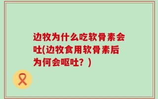 边牧为什么吃软骨素会吐(边牧食用软骨素后为何会呕吐？)