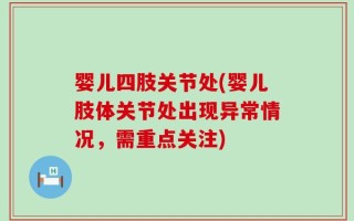 婴儿四肢关节处(婴儿肢体关节处出现异常情况，需重点关注)