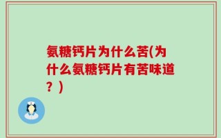 氨糖钙片为什么苦(为什么氨糖钙片有苦味道？)