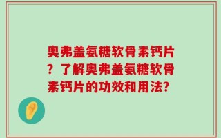 奥弗盖氨糖软骨素钙片？了解奥弗盖氨糖软骨素钙片的功效和用法？