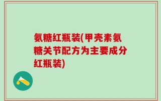 氨糖红瓶装(甲壳素氨糖关节配方为主要成分红瓶装)