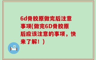 6d骨胶原做完后注意事项(做完6D骨胶原后应该注意的事项，快来了解！)