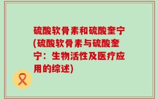 硫酸软骨素和硫酸奎宁(硫酸软骨素与硫酸奎宁：生物活性及医疗应用的综述)