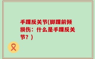 手踝反关节(脚踝前倾损伤：什么是手踝反关节？)