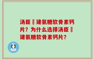 汤臣伩建氨糖软骨素钙片？为什么选择汤臣伩建氨糖软骨素钙片？