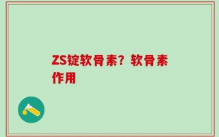 ZS锭软骨素？软骨素作用