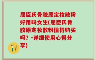 屈臣氏骨胶原定妆散粉好用吗女生(屈臣氏骨胶原定妆散粉值得购买吗？-详细使用心得分享)