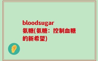 bloodsugar氨糖(氨糖：控制血糖的新希望)