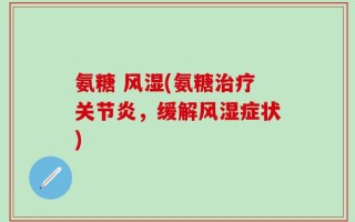 氨糖 风湿(氨糖治疗关节炎，缓解风湿症状)
