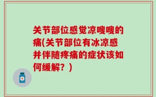 关节部位感觉凉嗖嗖的痛(关节部位有冰凉感并伴随疼痛的症状该如何缓解？)