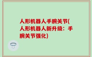 人形机器人手腕关节(人形机器人新升级：手腕关节强化)