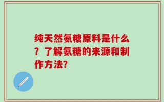 纯天然氨糖原料是什么？了解氨糖的来源和制作方法？